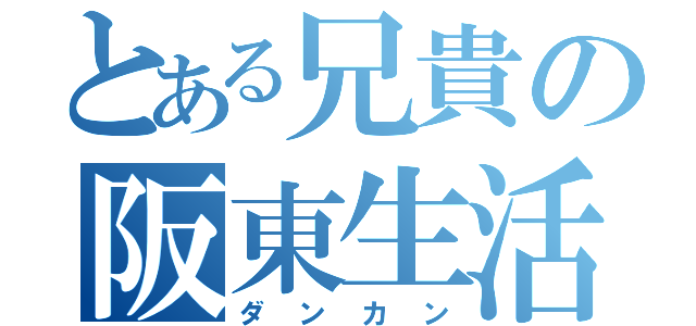 とある兄貴の阪東生活（ダンカン）