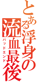 とある浮身の流血最後（バッドエンド）