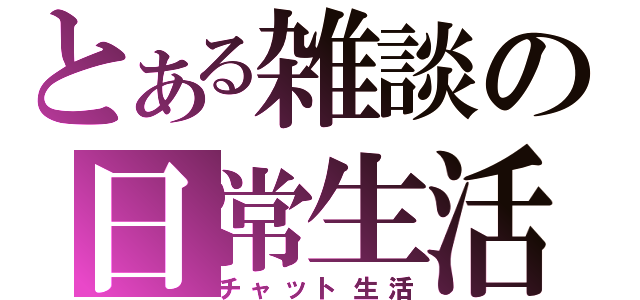 とある雑談の日常生活（チャット生活）