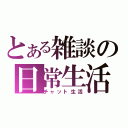 とある雑談の日常生活（チャット生活）