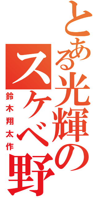 とある光輝のスケベ野郎（鈴木翔太作）