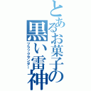 とあるお菓子の黒い雷神（ブラックサンダー）