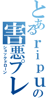 とあるｒｉｐｕｓｈｉの害悪プレイ（ショックドローン）