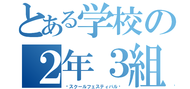 とある学校の２年３組（〜スクールフェスティバル〜）