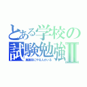 とある学校の試験勉強Ⅱ（真面目にやる人がいる）