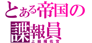 とある帝国の諜報員（上級補佐官）