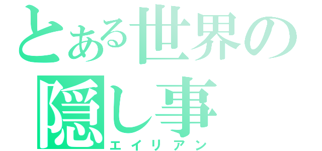 とある世界の隠し事（エイリアン）