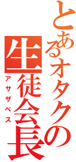 とあるオタクの生徒会長（アサザべス）