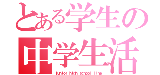 とある学生の中学生活（ｊｕｎｉｏｒ ｈｉｇｈ ｓｃｈｏｏｌ ｌｉｈｅ）