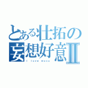 とある壮拓の妄想好意Ⅱ（Ｉ ｌｏｖｅ ｍｏｓｏ ）