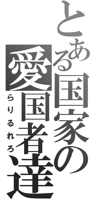 とある国家の愛国者達（らりるれろ）