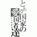 とある国家の愛国者達（らりるれろ）