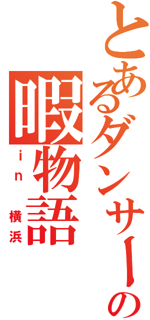 とあるダンサーの暇物語Ⅱ（ｉｎ 横浜）