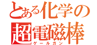 とある化学の超電磁棒（ゲールガン）