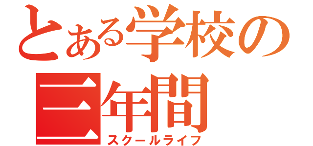 とある学校の三年間（スクールライフ）