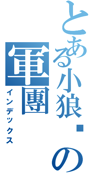 とある小狼犽の軍團Ⅱ（インデックス）