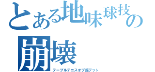 とある地味球技の崩壊（テーブルテニスオブ座デット）