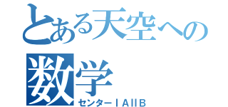 とある天空への数学（センターⅠＡⅡＢ）