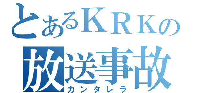 とあるＫＲＫの放送事故（カンタレラ）