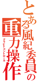 とある風紀委員の重力操作（グラビトコントロール）