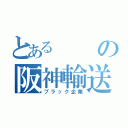 とあるの阪神輸送機（ブラック企業）