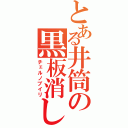 とある井筒の黒板消し（チェルノブイリ）