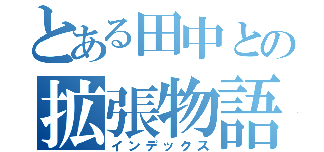 とある田中との拡張物語（インデックス）