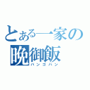 とある一家の晩御飯（バンゴハン）