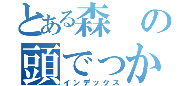 とある森の頭でっかち（インデックス）