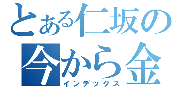 とある仁坂の今から金火竜狩ってくる（インデックス）