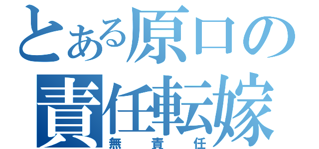 とある原口の責任転嫁（無責任）