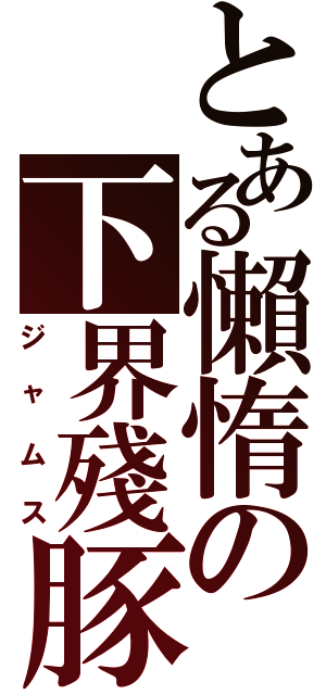 とある懶惰の下界殘豚（ジャムス）