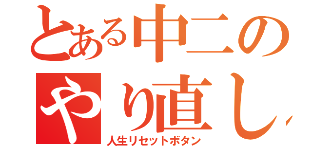 とある中二のやり直し（人生リセットボタン）