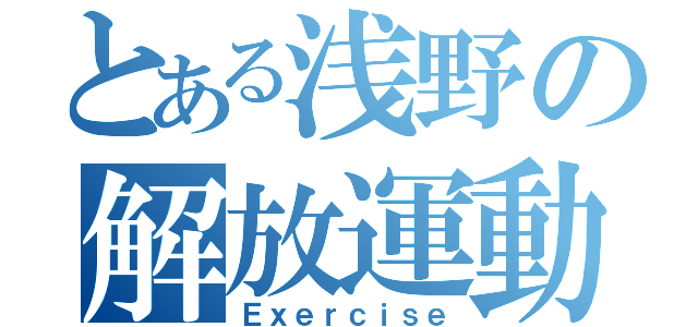 とある浅野の解放運動（Ｅｘｅｒｃｉｓｅ）