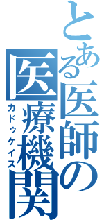 とある医師の医療機関（カドゥケイス）