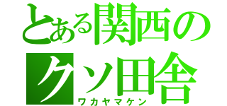 とある関西のクソ田舎（ワカヤマケン）