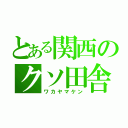 とある関西のクソ田舎（ワカヤマケン）