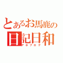 とあるお馬鹿の日記日和（アホブログ）