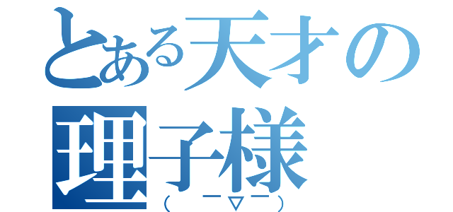 とある天才の理子様（（ ￣▽￣））