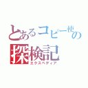 とあるコピー使いの探検記（エクスペディア）