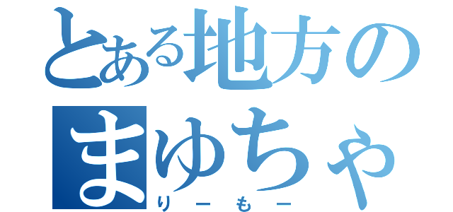 とある地方のまゆちゃん信者（りーもー）