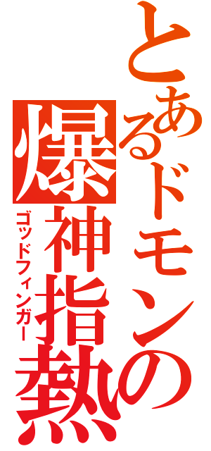 とあるドモンの爆神指熱（ゴッドフィンガー）