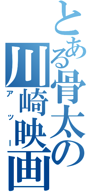 とある骨太の川崎映画（アッー）