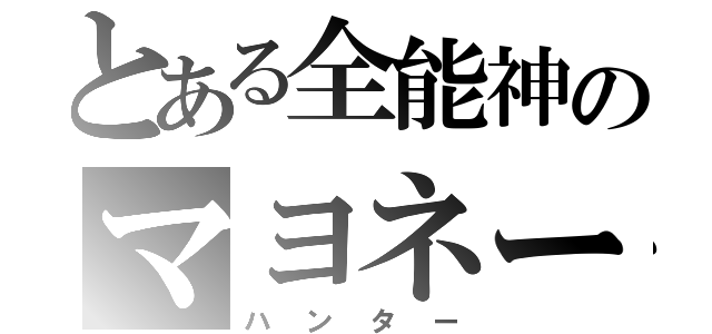 とある全能神のマヨネーズ（ハンター）