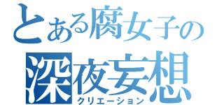 とある腐女子の深夜妄想（クリエーション）