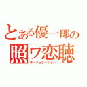 とある優一郎の照ワ恋聴（サーキュレーション）