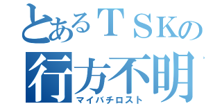 とあるＴＳＫの行方不明（マイバチロスト）