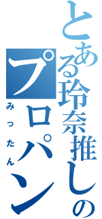 とある玲奈推しのプロパン（みったん）