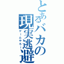 とあるバカの現実逃避（ゲームやろー）