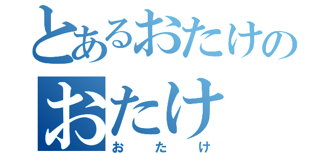 とあるおたけのおたけ（おたけ）